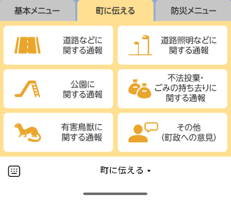 基本メニュー 町に伝える 防災メニュー 道路などに関する情報 道路照明などに関する通報 公園に関する通報 不法投棄・ごみの持ち去りに関する通報 有害鳥獣に関する通報 その他(町政への意見)