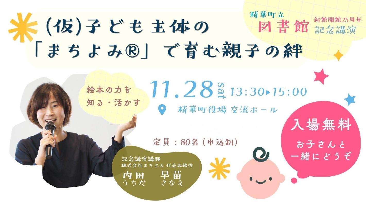 精華町立 図書館 新館開館25周年 記念講演 (仮)子ども主体の「まちよみ®」で育む親子の絆。絵本の力を知る・活かす。11月28日土曜13時30分〜15時。精華町役場 交流ホール。入場無料 お子さんと一緒にどうぞ。定員80名(申込制)記念講演講師 株式会社まちよみ 代表取締役 内田 早苗