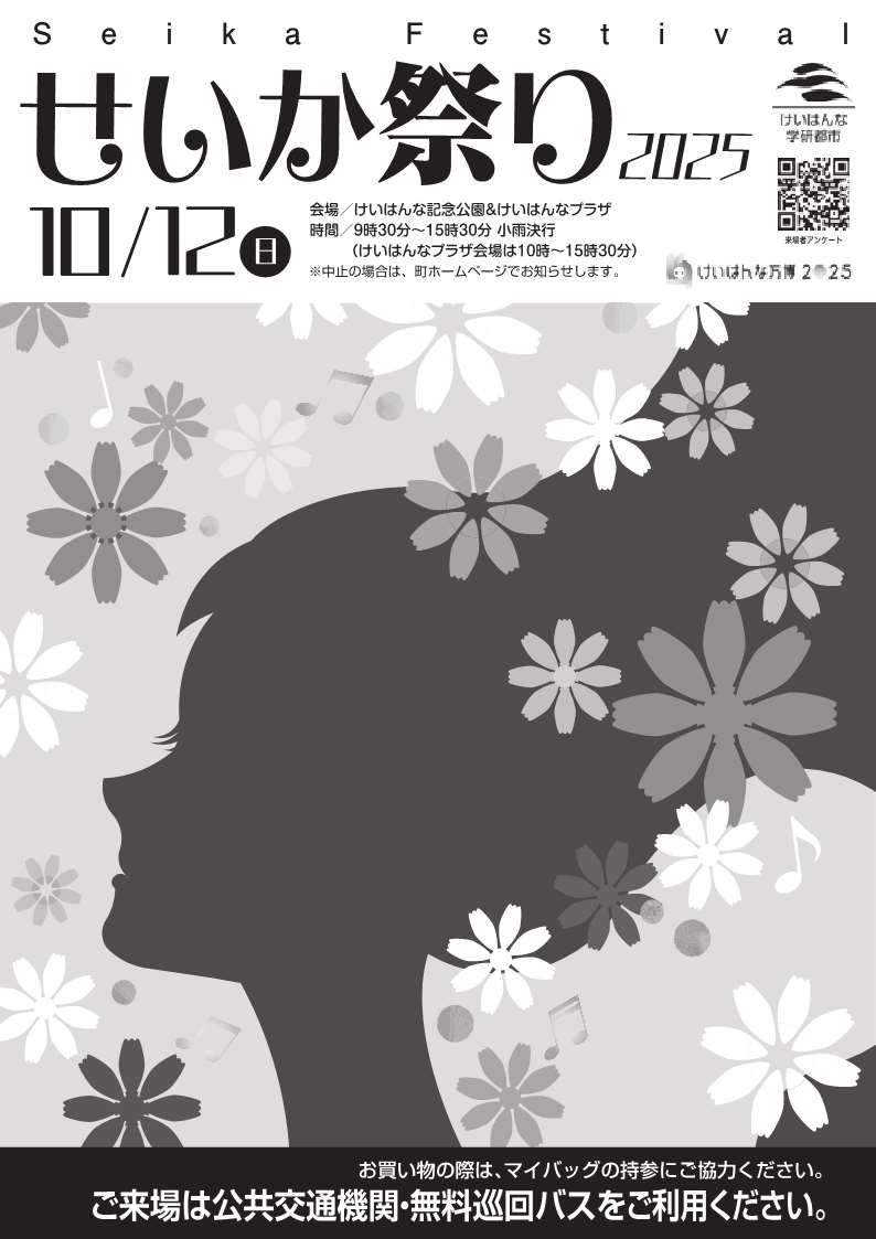 せいか祭り2025 Seika Festival けいはんな学研都市 10月12日(日曜日) 来場者アンケート 会場 けいはんな記念公園アンドけいはんなプラザ 時間 9時30分から15時30分 小雨決行 けいはんなプラザ会場は10時から15時30分 中止の場合は、町ホームページでお知らせします。 お買い物の際は、マイバッグの持参にご協力ください。 ご来場は公共交通機関・無料巡回バスをご利用ください。