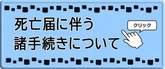 クリックすると、死亡届に伴う諸手続きについてのページへ移動します。