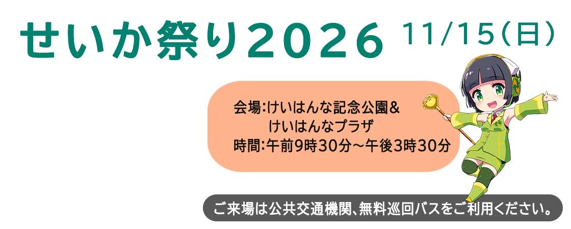 せいか祭り2026 11月15日日曜日 会場：けいはんな記念公園＆けいはんなプラザ 時間：午前9時30分～午後3時30分 ご来場は公共交通機関、無料巡回バスをご利用ください。
