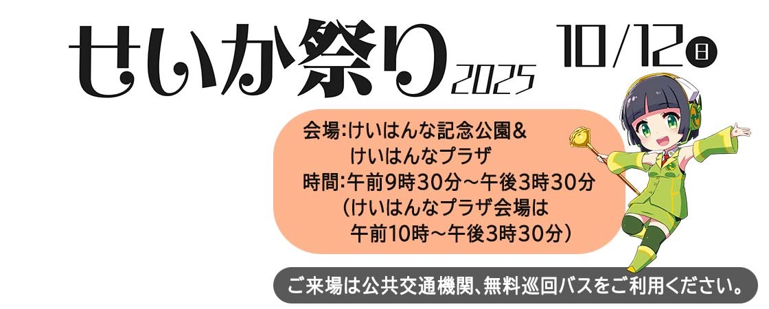 せいか祭り2025 10月12日日曜日 会場 けいはんな記念公園＆けいはんなプラザ 時間 午後9時30分から午後3時30分 けいはんなプラザ会場は午前10時から午後3時30分 ご来場は公共交通機関、無料巡回バスをご利用ください。