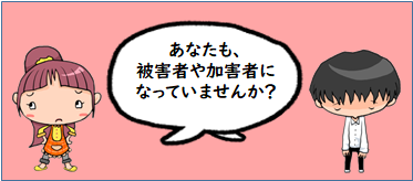 あなたも、被害者や加害者になっていませんか？