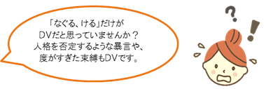 「『なぐる、ける』だけがDVだと思っていませんか？人格を否定するような暴言や度が過ぎた束縛もDVです。」という吹き出しが入ったイラスト